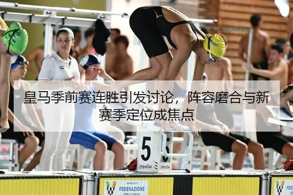 皇马季前赛连胜引发讨论，阵容磨合与新赛季定位成焦点 - M6MILESPORTS